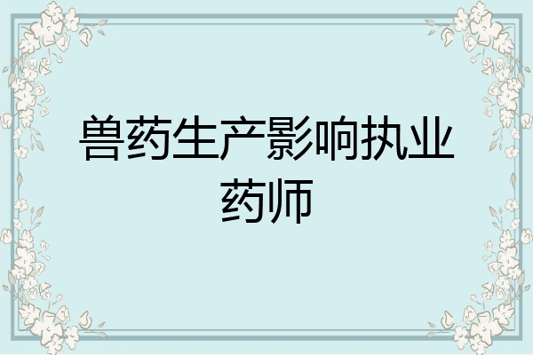 兽药生产影响执业药师