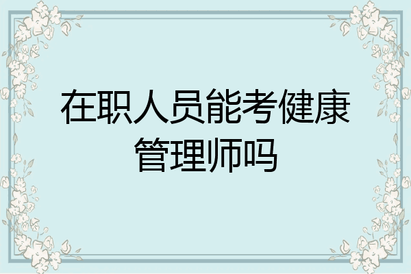 在职人员能考健康管理师吗