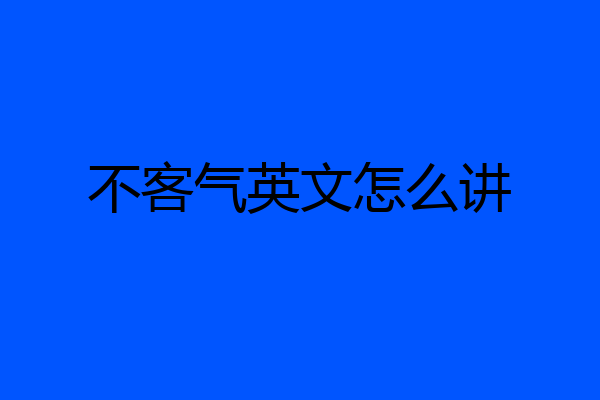 不客气英文怎么讲