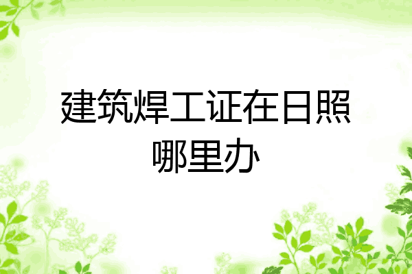 建筑焊工证在日照哪里办