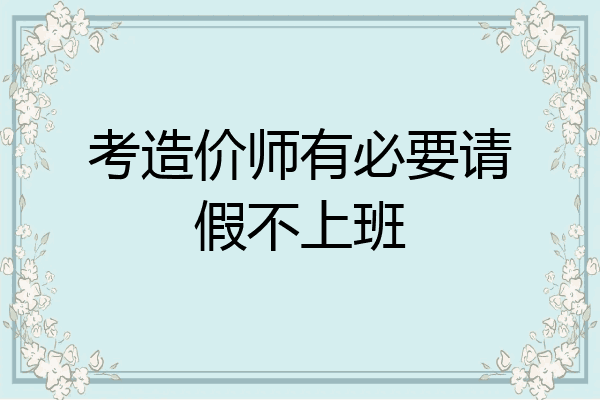 考造价师有必要请假不上班