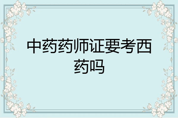 中药药师证要考西药吗