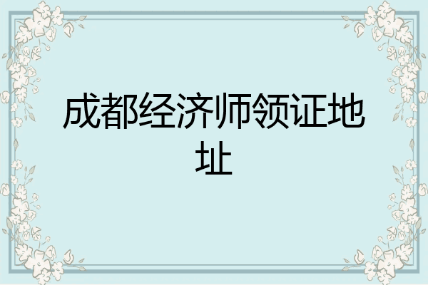 成都经济师领证地址