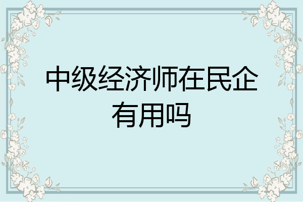中级经济师在民企有用吗