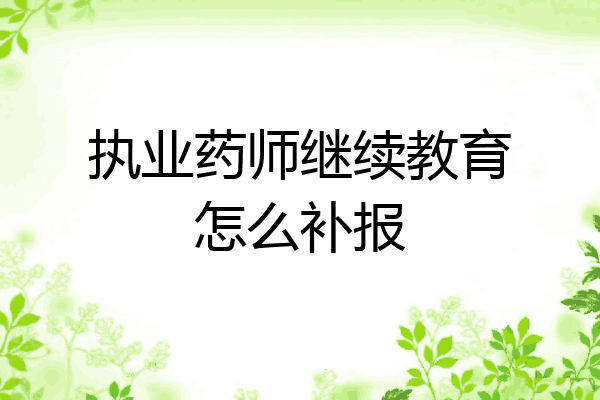 执业药师继续教育怎么补报