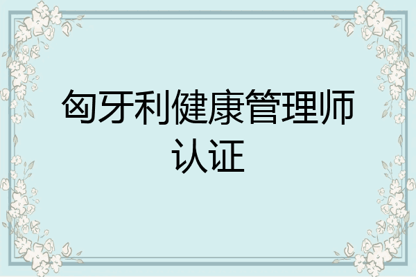 匈牙利健康管理师认证