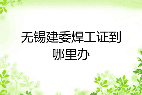 无锡建委焊工证到哪里办