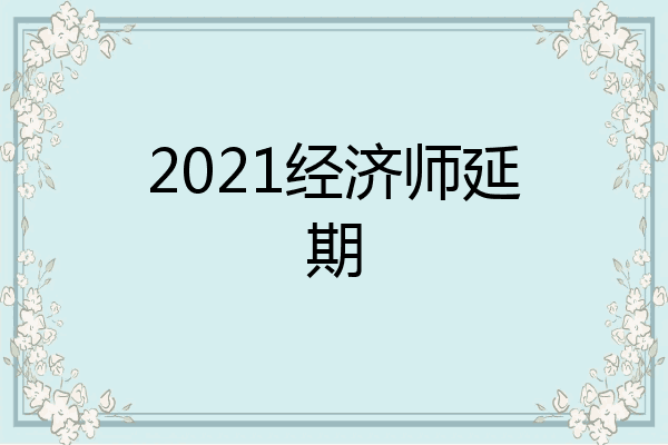 2021经济师延期