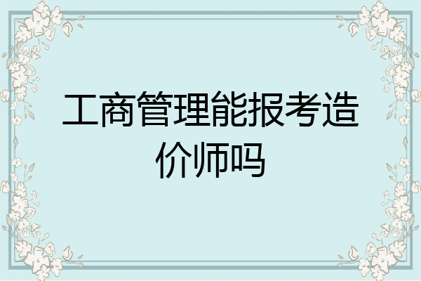 工商管理能报考造价师吗