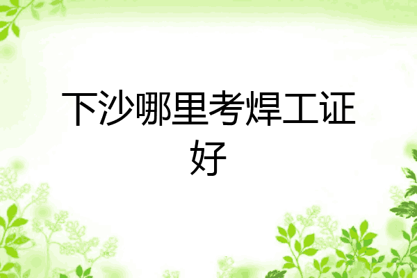 下沙哪里考焊工证好