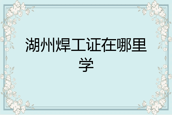 湖州焊工证在哪里学