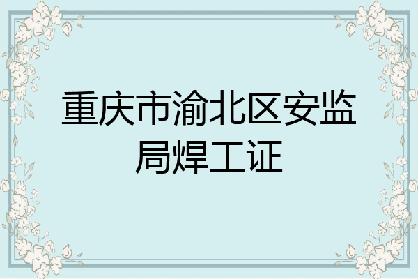 重庆市渝北区安监局焊工证