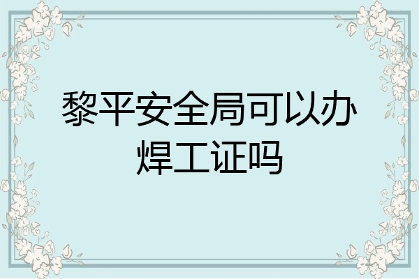 黎平安全局可以办焊工证吗