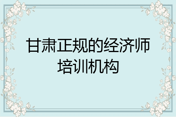 甘肃正规的经济师培训机构