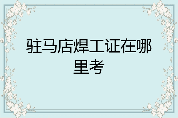 驻马店焊工证在哪里考