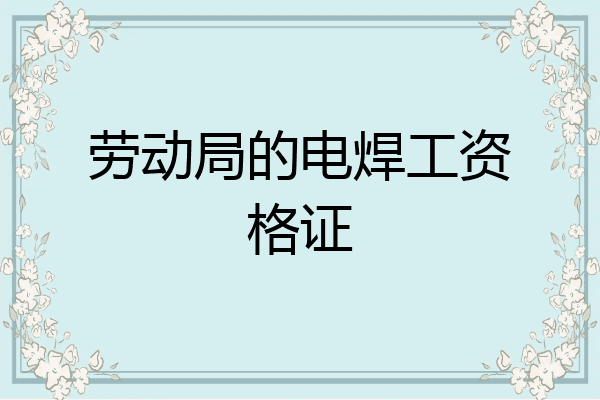 劳动局的电焊工资格证