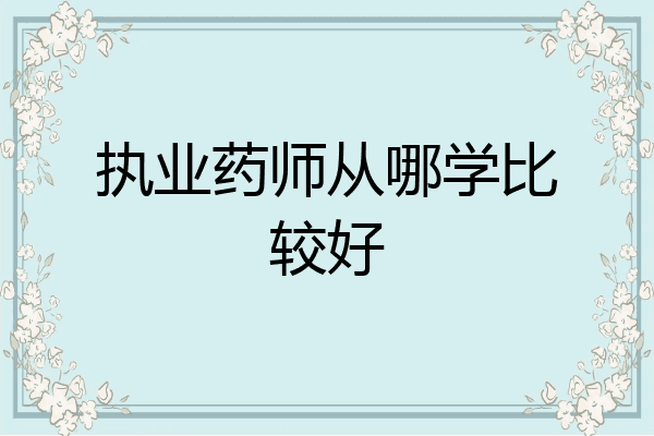 执业药师从哪学比较好