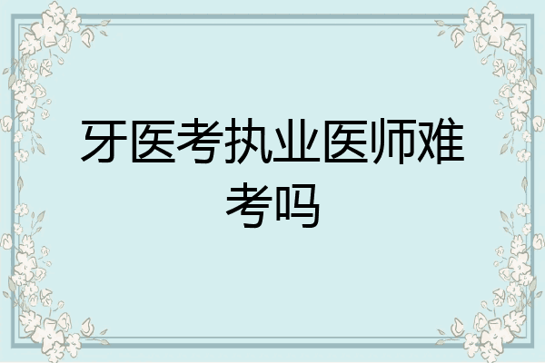 牙医考执业医师难考吗