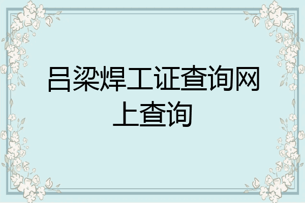 吕梁焊工证查询网上查询