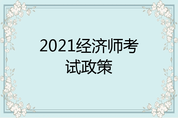2021经济师考试政策