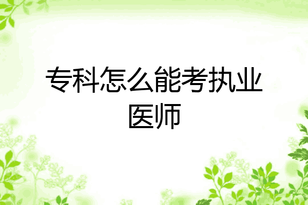 专科怎么能考执业医师