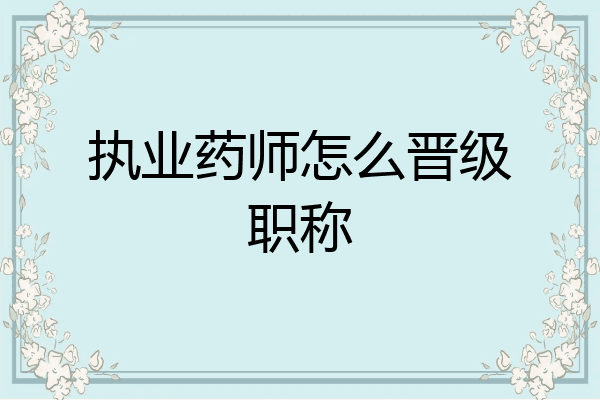 执业药师怎么晋级职称