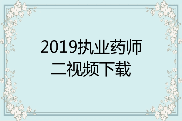 2019执业药师二视频下载