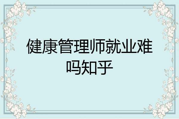 健康管理师就业难吗知乎