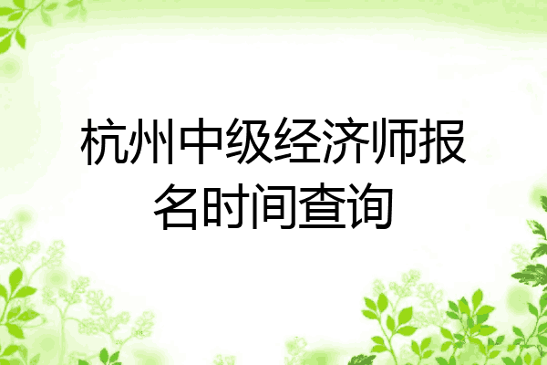 杭州中级经济师报名时间查询