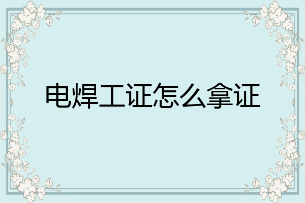 电焊工证怎么拿证