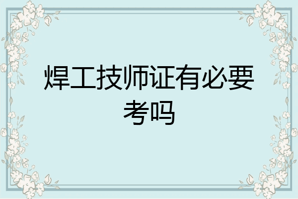 焊工技师证有必要考吗