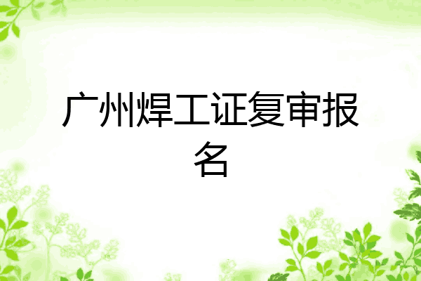广州焊工证复审报名
