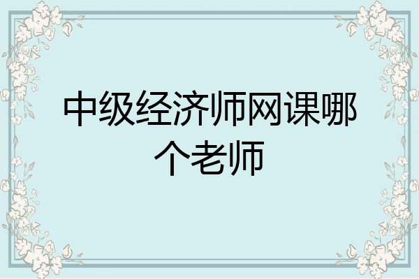 中级经济师网课哪个老师