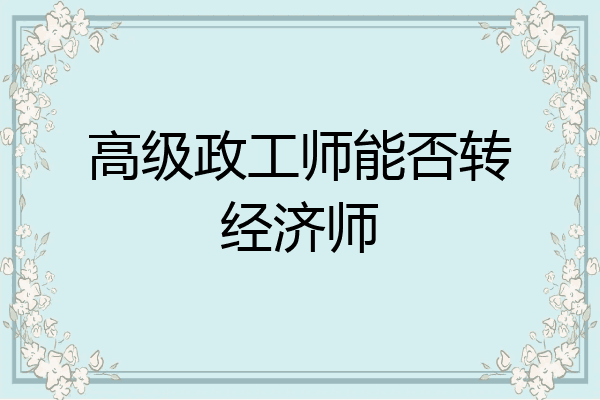 高级政工师能否转经济师