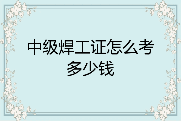 中级焊工证怎么考多少钱