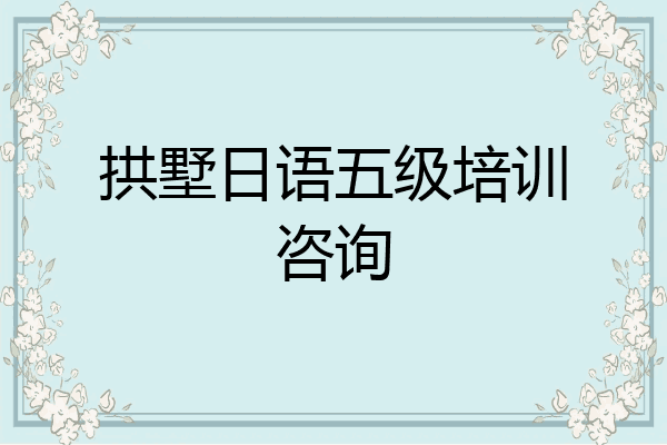 拱墅日语五级培训咨询