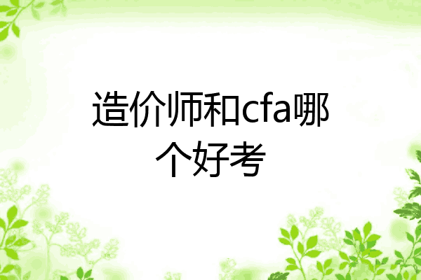 造价师和cfa哪个好考