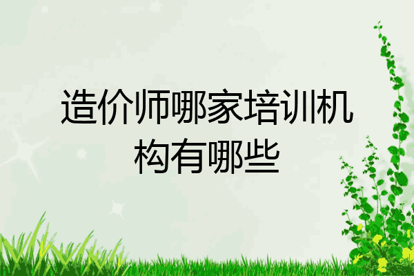 造价师哪家培训机构有哪些