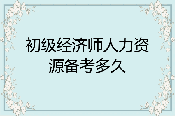初级经济师人力资源备考多久