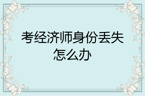 考经济师身份丢失怎么办
