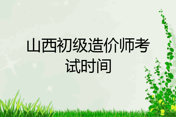 山西初级造价师考试时间