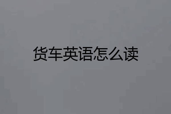 货车英语怎么读