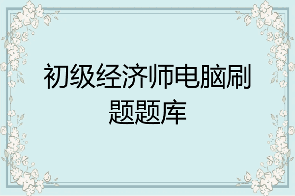 初级经济师电脑刷题题库