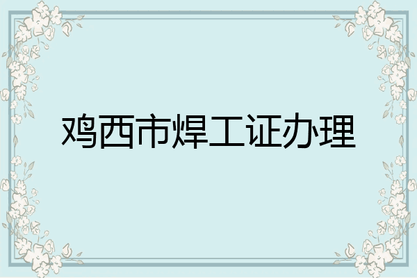 鸡西市焊工证办理