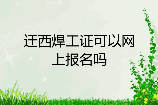 迁西焊工证可以网上报名吗