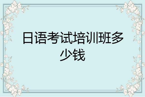 日语考试培训班多少钱