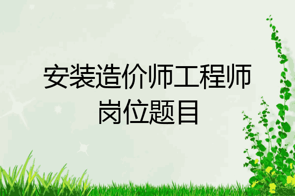 安装造价师工程师岗位题目