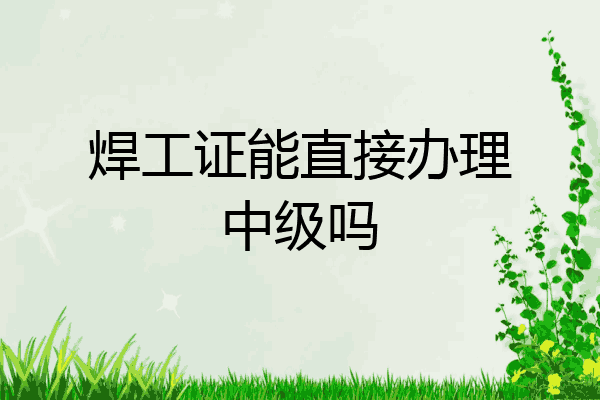 焊工证能直接办理中级吗