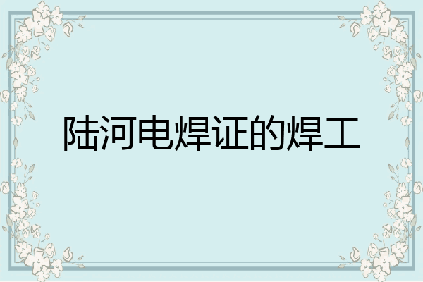 陆河电焊证的焊工