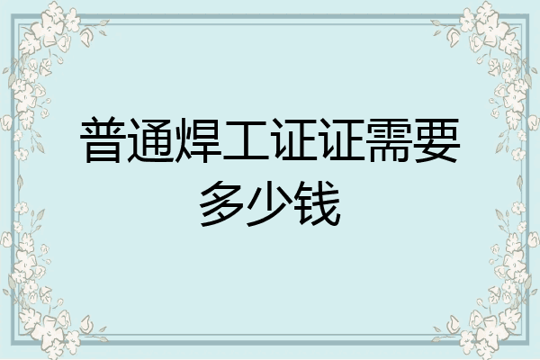 普通焊工证证需要多少钱
